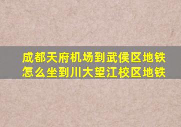 成都天府机场到武侯区地铁怎么坐到川大望江校区地铁