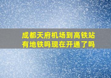 成都天府机场到高铁站有地铁吗现在开通了吗