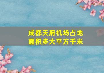 成都天府机场占地面积多大平方千米