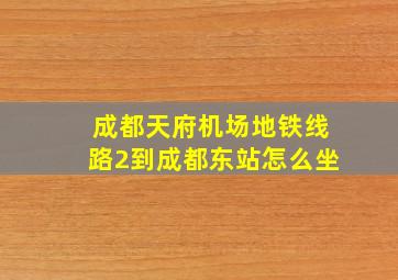 成都天府机场地铁线路2到成都东站怎么坐