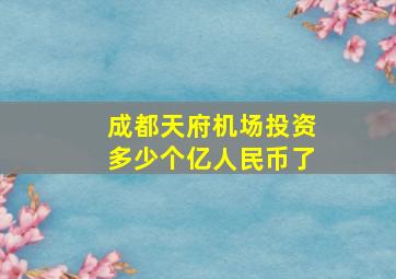 成都天府机场投资多少个亿人民币了