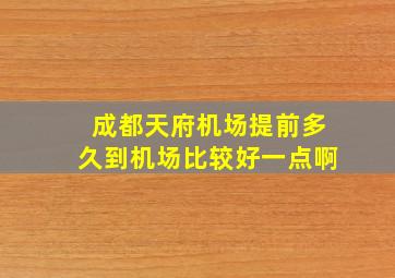 成都天府机场提前多久到机场比较好一点啊