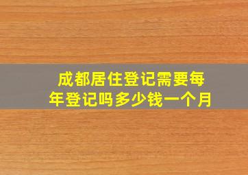 成都居住登记需要每年登记吗多少钱一个月