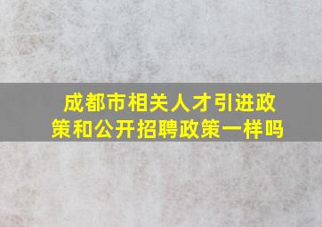 成都市相关人才引进政策和公开招聘政策一样吗