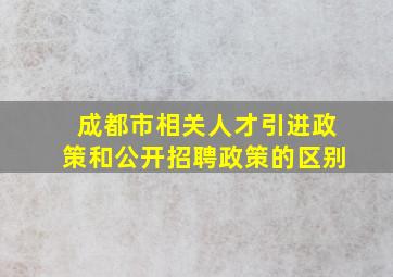 成都市相关人才引进政策和公开招聘政策的区别