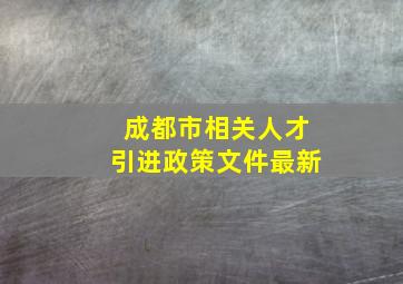 成都市相关人才引进政策文件最新