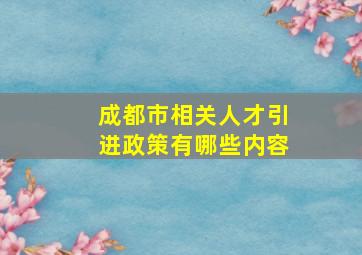 成都市相关人才引进政策有哪些内容