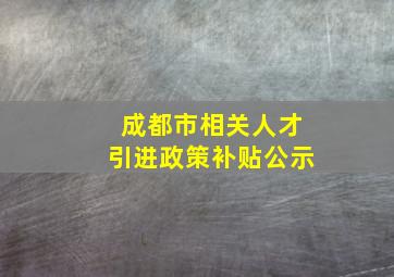 成都市相关人才引进政策补贴公示