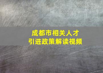 成都市相关人才引进政策解读视频