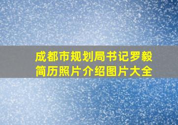 成都市规划局书记罗毅简历照片介绍图片大全