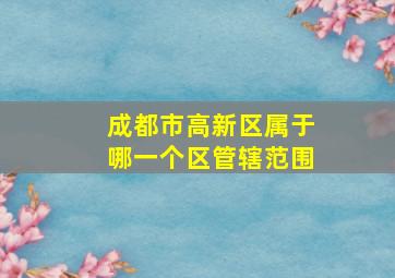 成都市高新区属于哪一个区管辖范围