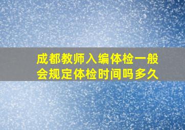 成都教师入编体检一般会规定体检时间吗多久