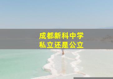 成都新科中学私立还是公立