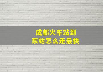 成都火车站到东站怎么走最快