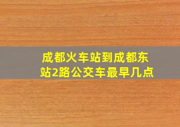 成都火车站到成都东站2路公交车最早几点