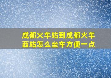 成都火车站到成都火车西站怎么坐车方便一点