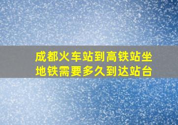 成都火车站到高铁站坐地铁需要多久到达站台