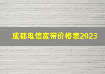 成都电信宽带价格表2023