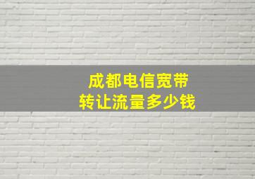 成都电信宽带转让流量多少钱