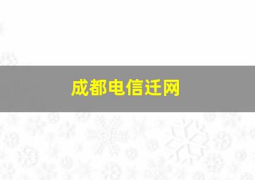 成都电信迁网