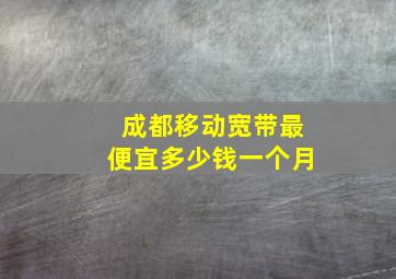 成都移动宽带最便宜多少钱一个月