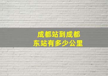 成都站到成都东站有多少公里