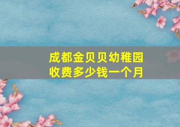 成都金贝贝幼稚园收费多少钱一个月