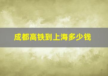 成都高铁到上海多少钱