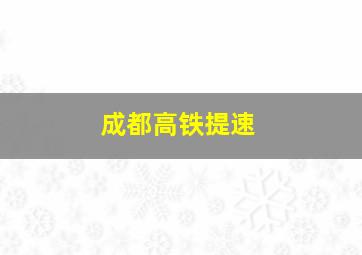 成都高铁提速