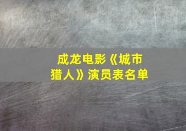 成龙电影《城市猎人》演员表名单