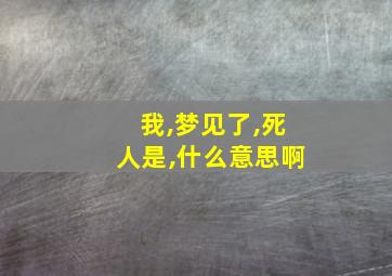 我,梦见了,死人是,什么意思啊