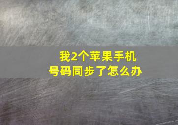 我2个苹果手机号码同步了怎么办