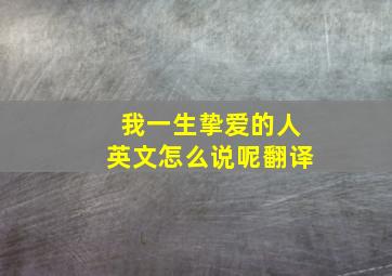 我一生挚爱的人英文怎么说呢翻译