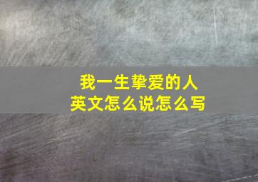 我一生挚爱的人英文怎么说怎么写