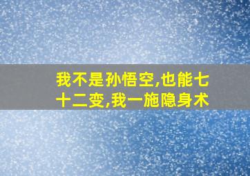 我不是孙悟空,也能七十二变,我一施隐身术