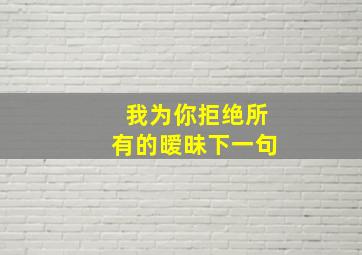 我为你拒绝所有的暧昧下一句