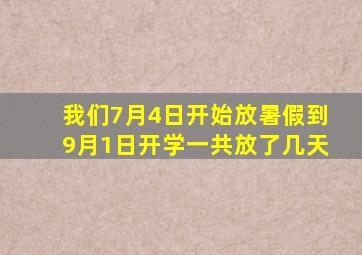 我们7月4日开始放暑假到9月1日开学一共放了几天