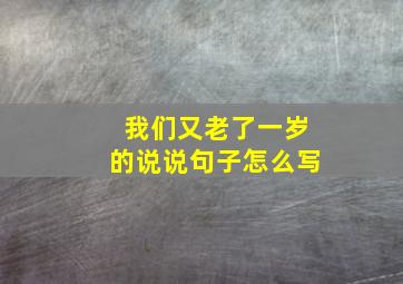 我们又老了一岁的说说句子怎么写