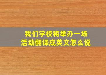 我们学校将举办一场活动翻译成英文怎么说