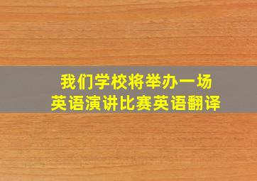 我们学校将举办一场英语演讲比赛英语翻译