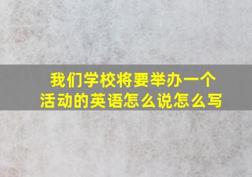 我们学校将要举办一个活动的英语怎么说怎么写