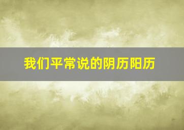 我们平常说的阴历阳历