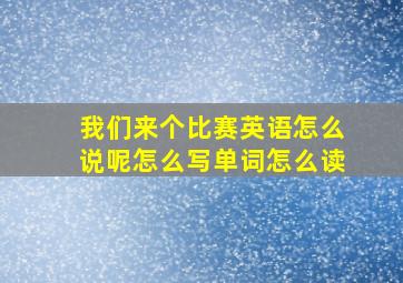 我们来个比赛英语怎么说呢怎么写单词怎么读