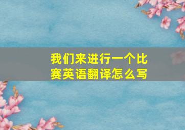 我们来进行一个比赛英语翻译怎么写