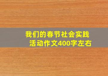 我们的春节社会实践活动作文400字左右