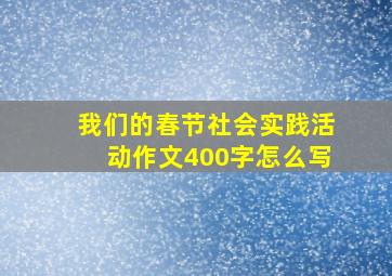 我们的春节社会实践活动作文400字怎么写