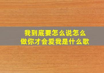 我到底要怎么说怎么做你才会爱我是什么歌