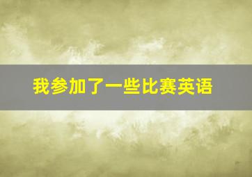 我参加了一些比赛英语