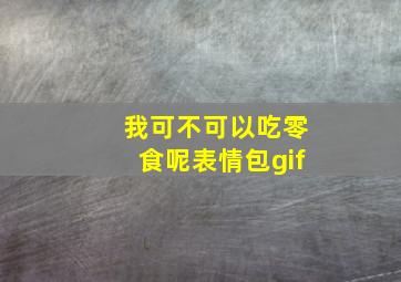 我可不可以吃零食呢表情包gif