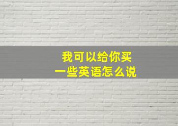 我可以给你买一些英语怎么说